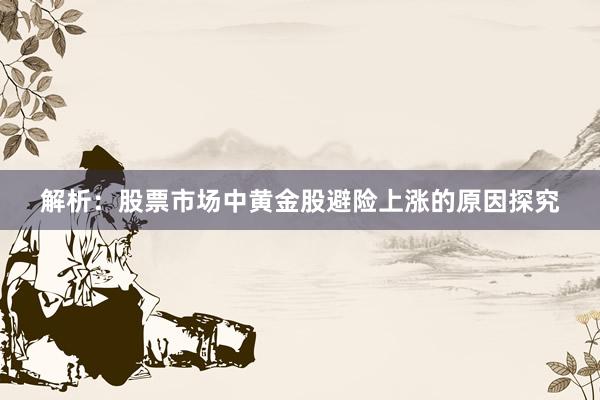解析:股票市场中黄金股避险上涨的原因探究