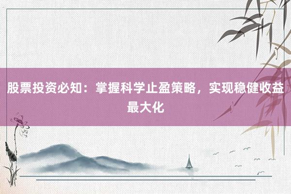 股票投资必知：掌握科学止盈策略，实现稳健收益最大化