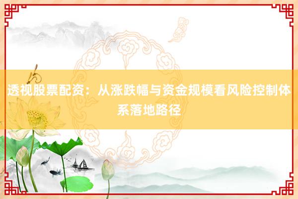 透视股票配资：从涨跌幅与资金规模看风险控制体系落地路径