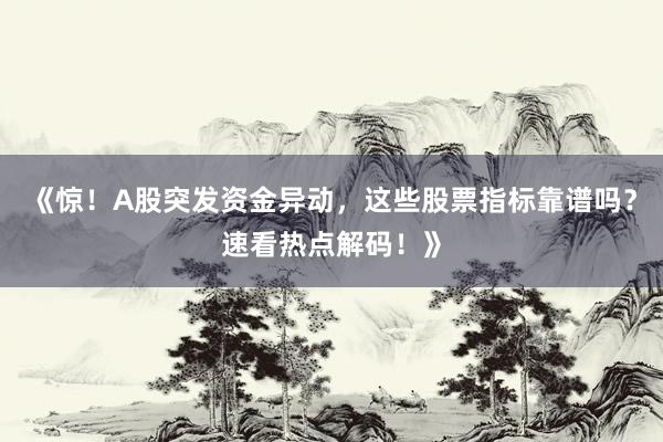 《惊！A股突发资金异动，这些股票指标靠谱吗？速看热点解码！》