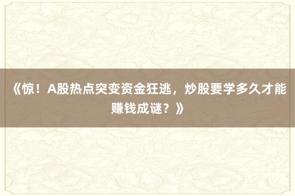 《惊！A股热点突变资金狂逃，炒股要学多久才能赚钱成谜？》