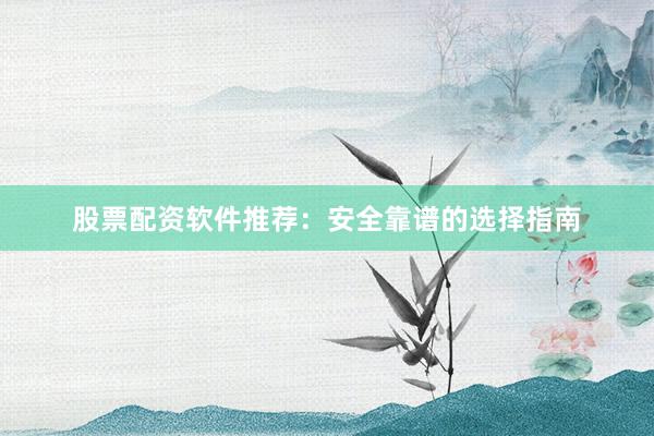 股票配资软件推荐：安全靠谱的选择指南