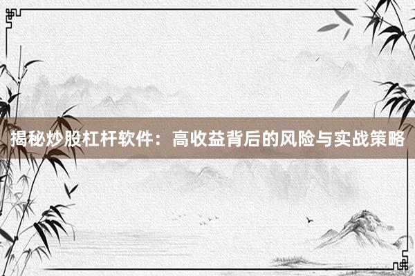 揭秘炒股杠杆软件：高收益背后的风险与实战策略