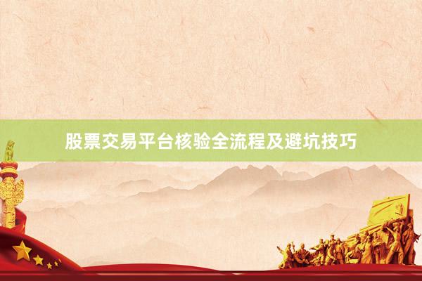 股票交易平台核验全流程及避坑技巧