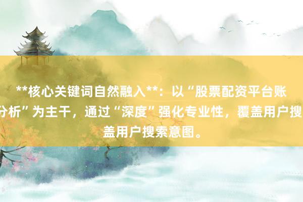 **核心关键词自然融入**：以“股票配资平台账户体验分析”为主干，通过“深度”强化专业性，覆盖用户搜索意图。