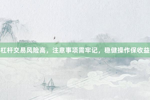 杠杆交易风险高，注意事项需牢记，稳健操作保收益