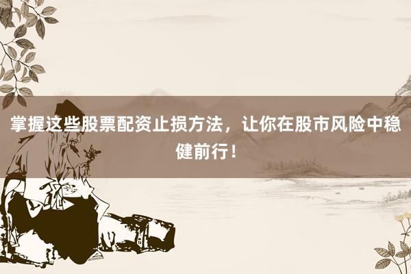 掌握这些股票配资止损方法，让你在股市风险中稳健前行！