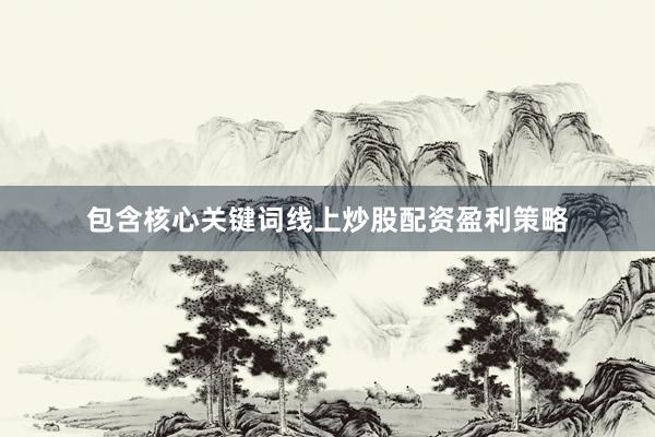 包含核心关键词线上炒股配资盈利策略