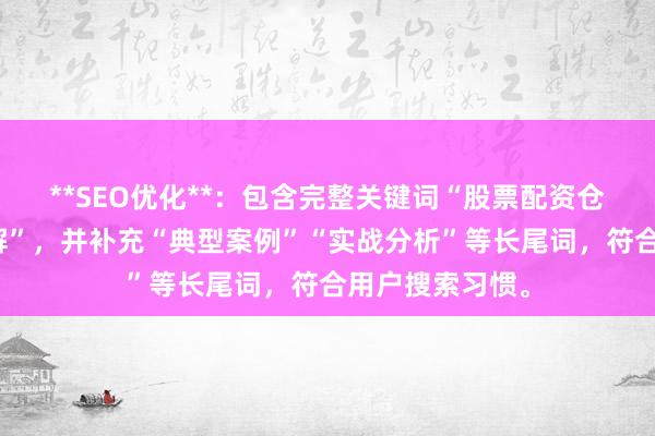 **SEO优化**：包含完整关键词“股票配资仓位错误案例讲解”，并补充“典型案例”“实战分析”等长尾词，符合用户搜索习惯。