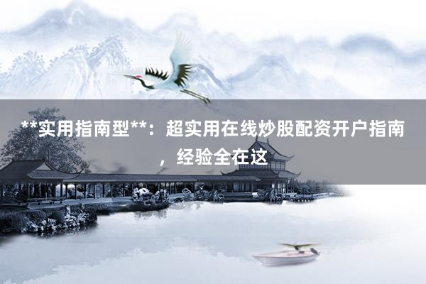 **实用指南型**：超实用在线炒股配资开户指南，经验全在这