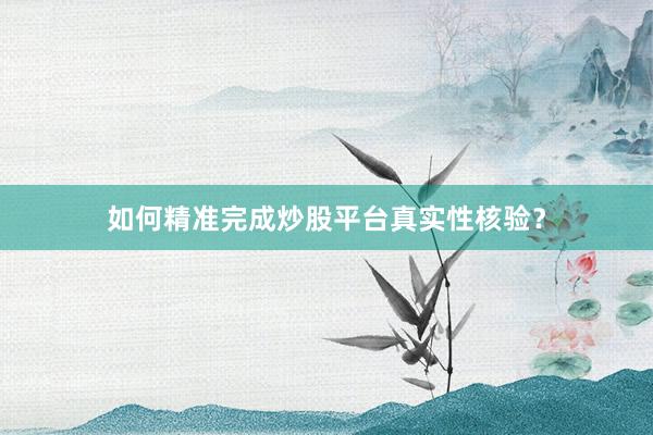 如何精准完成炒股平台真实性核验？