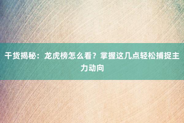 干货揭秘：龙虎榜怎么看？掌握这几点轻松捕捉主力动向