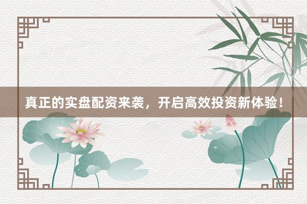 真正的实盘配资来袭，开启高效投资新体验！