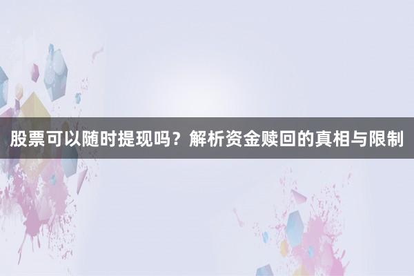 股票可以随时提现吗？解析资金赎回的真相与限制