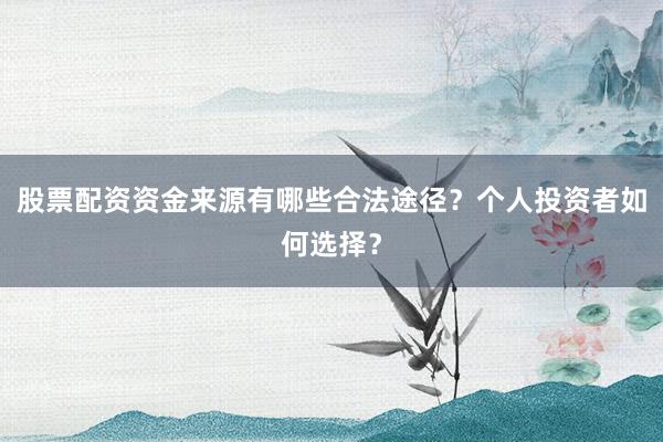 股票配资资金来源有哪些合法途径？个人投资者如何选择？