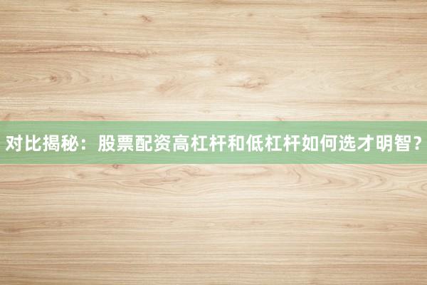 对比揭秘：股票配资高杠杆和低杠杆如何选才明智？